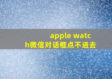 apple watch微信对话框点不进去